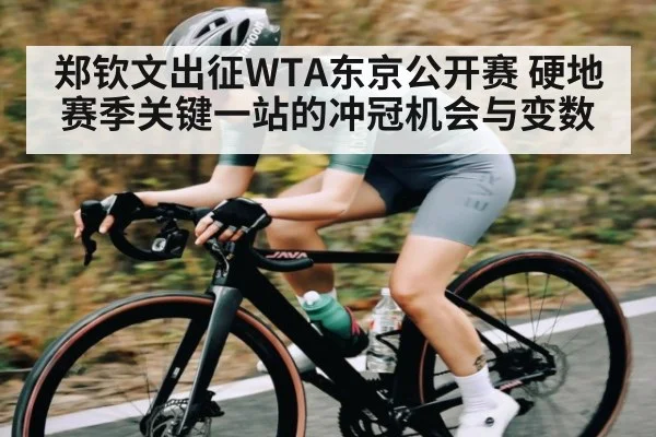 郑钦文出征WTA东京公开赛 硬地赛季关键一站的冲冠机会与变数 | kaiyun